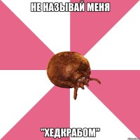не называй меня "хедкрабом"