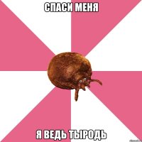 СПАСИ МЕНЯ Я ВЕДЬ ТЫРОДЬ