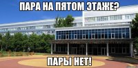 Пара на пятом этаже? пары нет!