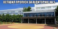 Оставил пропуск за аудиторию на 5 