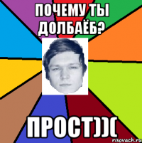 почему ты долбаёб? прост))(