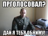 Прголосовал? Дай я тебя обниму!