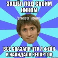 зашёл под своим ником все сказали что я фейк и накидали репортов