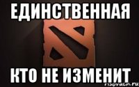 Единственная Кто не изменит