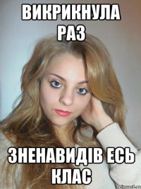 Викрикнула раз зненавидів есь клас