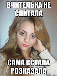 вчителька не спитала сама встала розказала