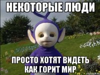 Некоторые люди просто хотят видеть как горит мир