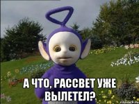  А что, Рассвет уже вылетел?