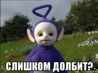  Слишком долбит?