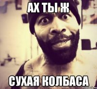 ах ты ж сухая колбаса
