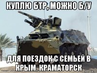 Куплю бтр, можно б/у Для поездок с семьей в Крым. Краматорск