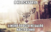 Я не психанул У меня просто не было настроения
