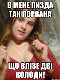 В мене пизда так порвана що влізе дві колоди!