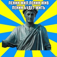 Ленин жил,ленин жив ленин будет жить 