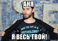 Аня, Я весь твой!