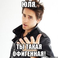 Юля, ты такая офигенная!