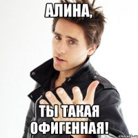 Алина, Ты такая офигенная!
