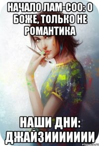 Начало лам-соо: О БОЖЕ, ТОЛЬКО НЕ РОМАНТИКА Наши дни: ДЖАЙЗИИИИИИИ