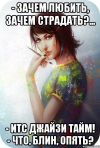 - Зачем любить, зачем страдать?... - ИТС ДЖАЙЗИ ТАЙМ! - Что, блин, опять?
