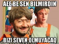 Aee be sen bilmirdin Bizi seven olmuyacaq