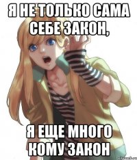 Я не только сама себе закон, я еще много кому закон