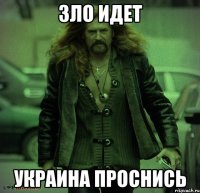 ЗЛО ИДЕТ УКРАИНА ПРОСНИСЬ