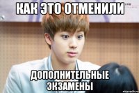 как это отменили дополнительные экзамены