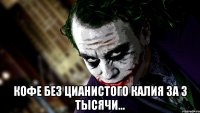  кофе без цианистого калия за 3 тысячи...