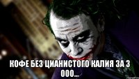  кофе без цианистого калия за 3 000...