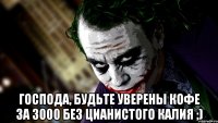  Господа, будьте уверены кофе за 3000 без цианистого калия ;)