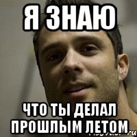 я знаю что ты делал прошлым летом