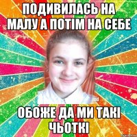 Подивилась на малу а потім на себе Обоже да ми такі чьоткі