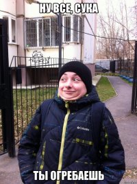 ну все, сука ты огребаешь