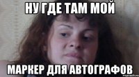 Ну где там мой Маркер для автографов