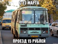 С 22 марта проезд 15 рублей