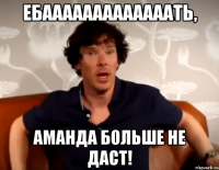 Ебааааааааааааать, Аманда больше не даст!