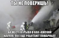 ты не поверишь! На месте взрыва в ОАО «Омский каучук» всё ещё работают пожарные!