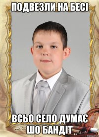 подвезли на бесі всьо село думає шо бандіт