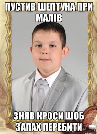 пустив шептуна при малів зняв кроси шоб запах перебити