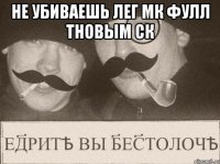 Не убиваешь лег мк фулл тновым ск 