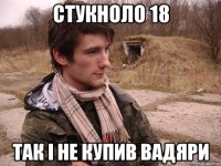 Стукноло 18 Так і не купив вадяри