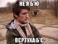 Не я б'ю вєртуха б'є