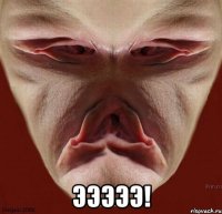  Эээээ!