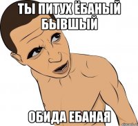 Ты питух ёбаный бывшый Обида ебаная