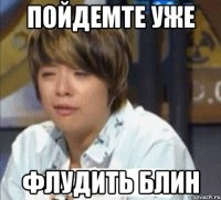 пойдемте уже флудить блин