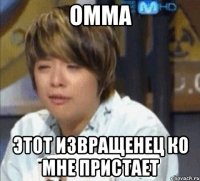 омма этот извращенец ко мне пристает