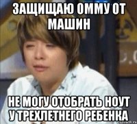 защищаю омму от машин не могу отобрать ноут у трехлетнего ребенка