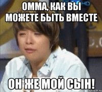 омма, как вы можете быть вместе он же мой сын!