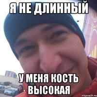 Я не длинный у меня кость высокая