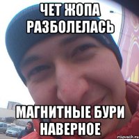 чет жопа разболелась магнитные бури наверное